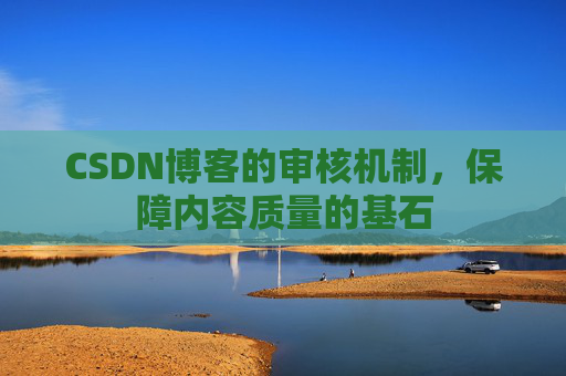 CSDN博客的审核机制,保障内容质量的基石